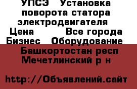 УПСЭ-1 Установка поворота статора электродвигателя › Цена ­ 111 - Все города Бизнес » Оборудование   . Башкортостан респ.,Мечетлинский р-н